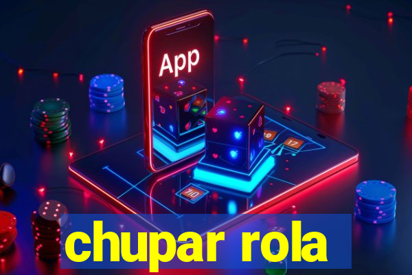 chupar rola